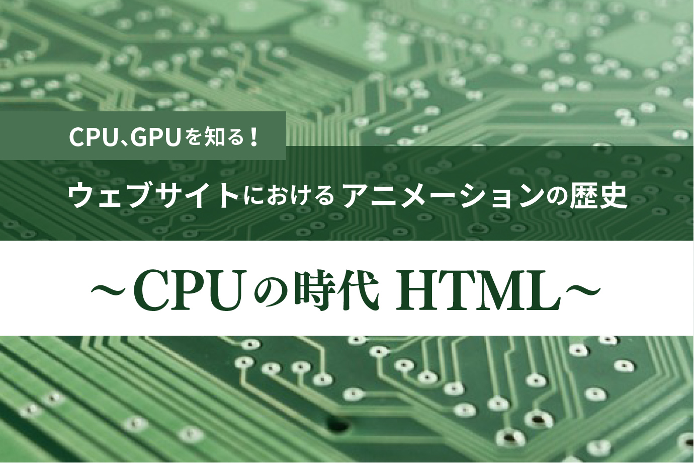 CPU、GPUを知る！『ウェブサイトにおけるアニメーションの歴史 〜CPUの時代 HTML〜』