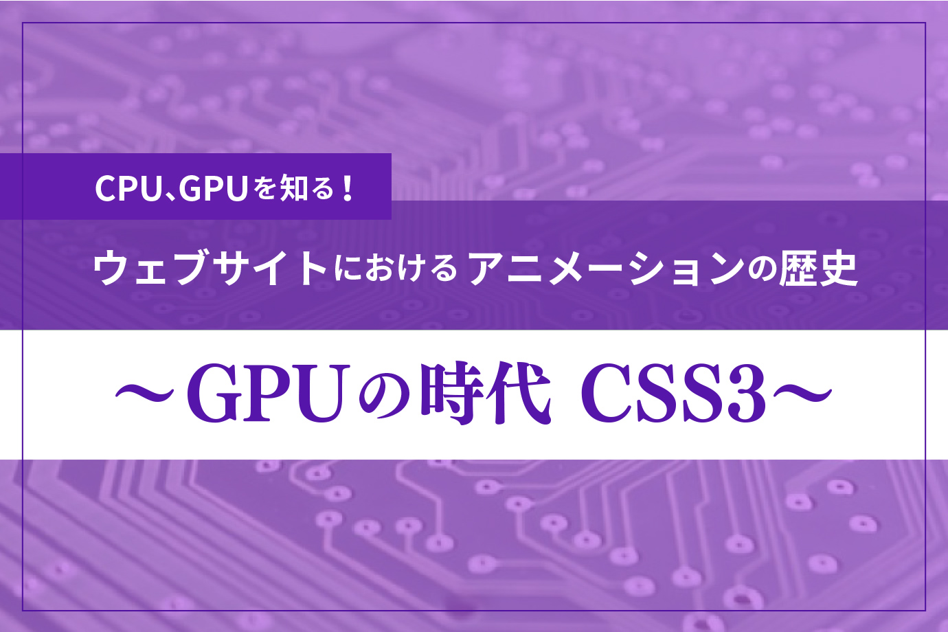 CPU、GPUを知る！『ウェブサイトにおけるアニメーションの歴史 〜GPUの時代 CSS3〜』